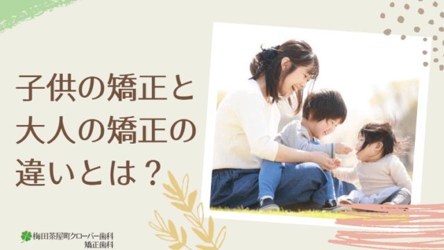 子供の矯正と大人の矯正の違いとは？