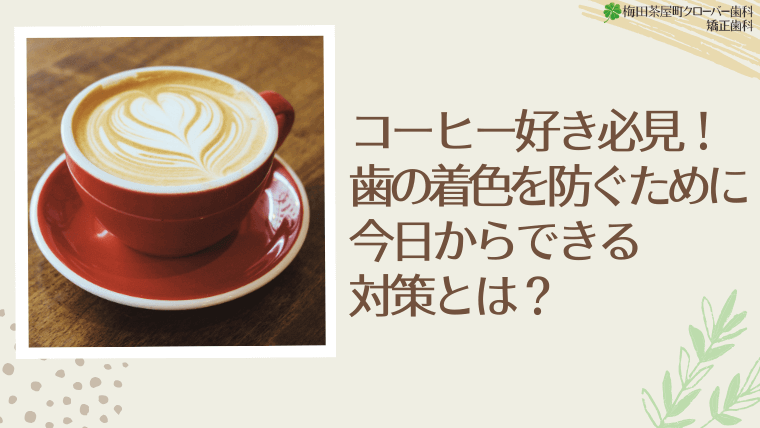 コーヒー好き必見！歯の着色を防ぐために今日からできる対策とは？