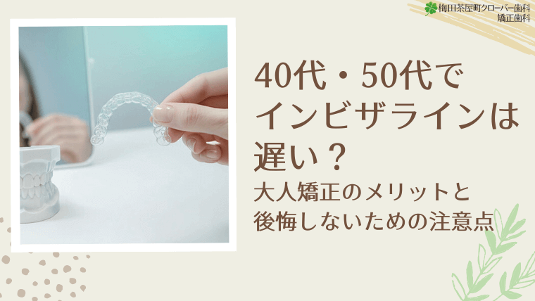40代・50代でインビザラインは遅い？大人矯正のメリットと後悔しないための注意点