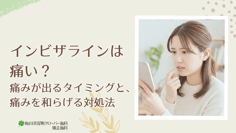インビザラインは痛い？痛みが出るタイミングと、痛みを和らげる対処法