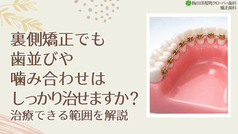 裏側矯正でも歯並びや噛み合わせはしっかり治せますか？治療できる範囲を解説