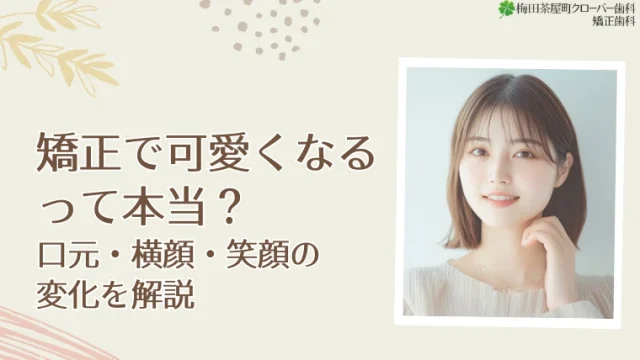 矯正で可愛くなるって本当？口元・横顔・笑顔の変化を解説