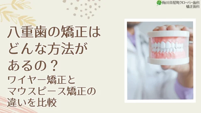 八重歯の矯正はどんな方法があるの？ワイヤー矯正とマウスピース矯正の違いを比較