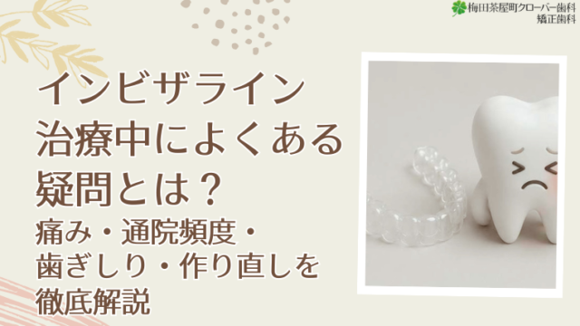 インビザライン治療中によくある疑問とは？痛み・通院頻度・歯ぎしり・作り直しなどの基礎知識