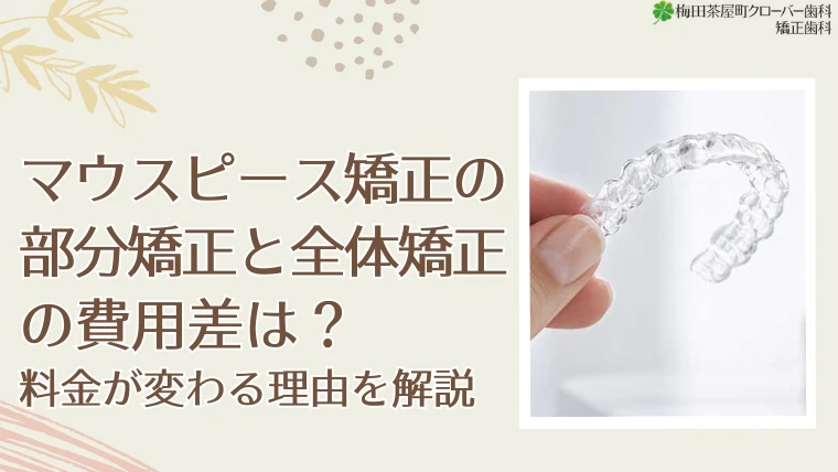 マウスピース矯正の部分矯正と全体矯正の費用差は？料金が変わる理由を解説