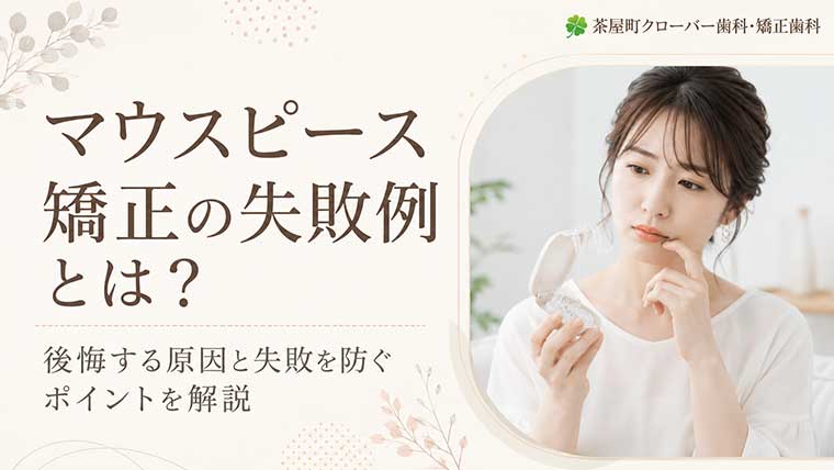 マウスピース矯正の失敗例とは？後悔する原因と失敗を防ぐポイントを解説